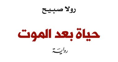 "حياة بعد الموت" رواية لـ رولا صبيح ترصد ما بعد اللجوء للإنسان السورى