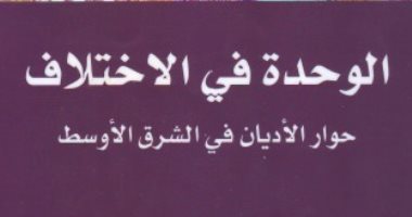 قرأت لك.. "الوحدة فى الاختلاف".. هل حوار الأديان يصلح ما أفسدته السياسة؟