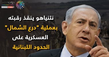 شاهد فى دقيقة.. نتنياهو ينقذ رقبته بعملية "درع الشمال" على حدود لبنان