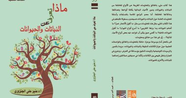 "ماذا تعرف عن النباتات والحيوانات" كتاب لمنير الجنزورى عن قصور الثقافة