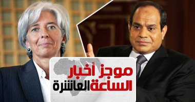 موجز أخبار الـ10.. السيسي يتلقى اتصالا هاتفيا من مديرة صندوق النقد الدولى