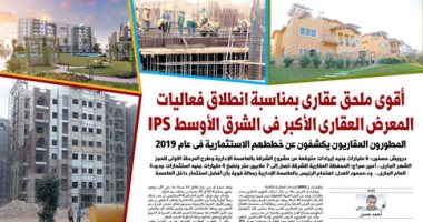أقوى ملحق عقارى بمناسبة انطلاق فعاليات المعرض العقارى الأكبر فى الشرق الأوسط IPS.. المطورون العقاريون يكشفون عن خططهم فى عام 2019.. درويش حسنين: 6 مليارات جنيه إيرادات متوقعة من مشروع الشركة بالعاصمة الإدارية