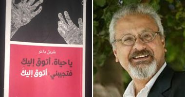 كريم عبد السلام يكتب : شربل داغر فى ديوانه "يا حياة أتوق إليكِ.. فتجيبنى : أتوق إليكَ".. اللغة بيت الوجود ..والقصيدة حبيبةٌ مجهولة .. واللعب نوع من المقاومة لكل ما هو مجانى أو تقليدى
