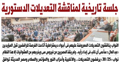 جلسة تاريخية لمناقشة التعديلات الدستورية.. غدا بـ"اليوم السابع"