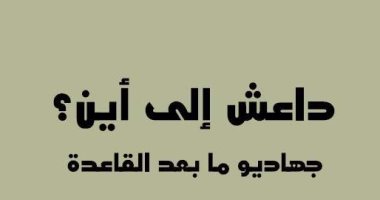 قرأت لك.. داعش إلى أين؟.. من هم جهاديو ما بعد القاعدة؟