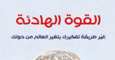 قرأت لك .. القوة الهادئة.. غير طريقة تفكيرك يتغير العالم من حولك