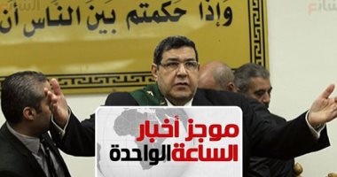 موجز 1.. إحالة 6 متهمين فى"لجان المقاومة الشعبية" للمفتى والحكم 19 يونيو