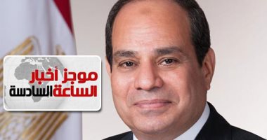 موجز أخبار 6.. الرئيس يوجه بتفعيل آليات عمل صندوق تكريم الشهداء والمصابين