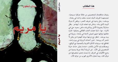 افطر مع رواية.. "يا مريم" أوجاع الأقليات فى العراق