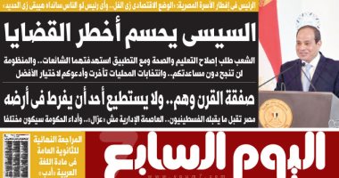 اليوم السابع: السيسى يحسم أخطر القضايا