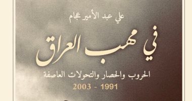 يصدر قريبا.. فى مهب العراق.. كتاب عن الحروب والحصار والتحولات 