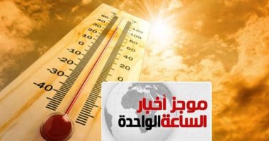 موجز الساعة 1 ظهرا.. ارتفاع الحرارة غدا 4 درجات.. والعظمى بالقاهرة 41 درجة