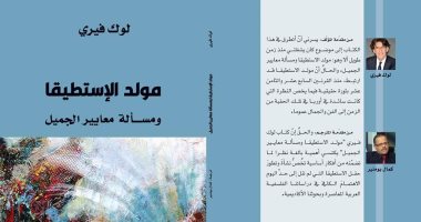 يصدر قريبا.. مولد الإستطيقا.. مفكر فرنسى يبحث فى معايير الجميل