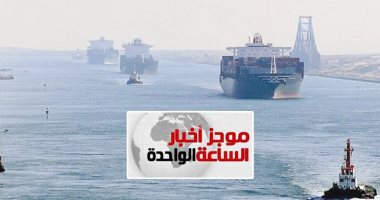 موجز 1.. قناة السويس تحقق أعلى إيراد شهرى فى تاريخها بقيمة 515 مليون دولار