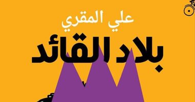 قرأت لك.. "بلاد القائد" لـ على المقرى رواية سياسية عن تاريخ الطواغيت