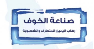 قرأت لك.. صناعة الخوف.. لماذا انتشر اليمين المتطرف فى أوروبا