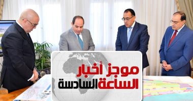 موجز 6 مساء.. الرئيس يستعرض المدن الجديدة الجارى تشييدها فى صعيد مصر