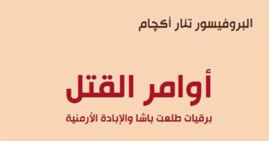 قرأت لك.. "أوامر القتل".. كتاب لـ باحث من أصل تركى يكشف حقيقة إبادة الأرمن 