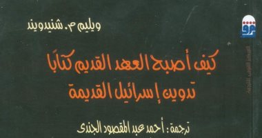 قرأت لك.. كتاب كيف أصبح العهد القديم كتاباً؟ يصف تاريخ الكتابة عن بنى إسرائيل