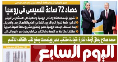 حصاد 72 ساعة للسيسى فى روسيا.. غدا بـ"اليوم السابع"