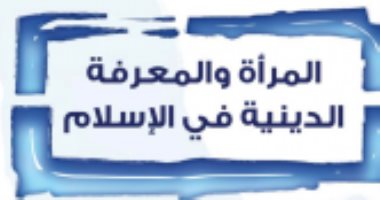 قرأت لك.. المرأة والمعرفة الدينية فى الإسلام.. سيدات العلم بتاريخ المسلمين 