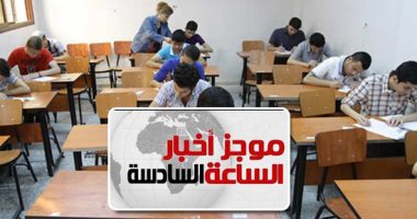 موجز 6.. امتحان أولى ثانوى يناير المقبل "ورقى" بأسلوب التقييم الجديد