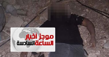 موجز6.. مقتل 3 إرهابيين بسيناء بحوزتهم قنابل فى تبادل إطلاق نار مع الشرطة