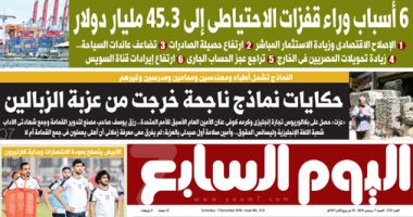 6 أسباب وراء قفزات الاحتياطى إلى 45.3 مليار دولار.. غدا بـ"اليوم السابع"