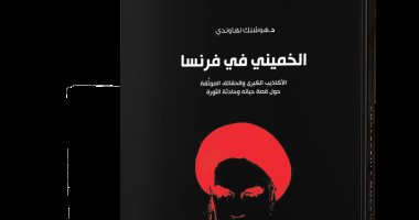 قرأت لك.. "الخمينى فى فرنسا" لماذا دعم الغرب الثورة الإسلامية فى إيران