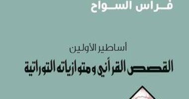 اقرأ مع فراس السواح .. "القصص القرآنى ومتوازياته التوراتية" عن أساطير الأولين 