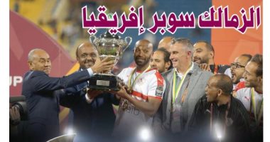 الزمالك عريس أفريقيا بعد التتويج بكأس السوبر على حساب الترجى.. مدرسة الفن والهندسة تتصدر صحف قطر بعد حصد اللقب الرابع فى تاريخه.. والإعلام التونسى يهاجم الشعبانى ولاعبيه بعد ثلاثية الأرقام السلبية وتأكيد العقدة