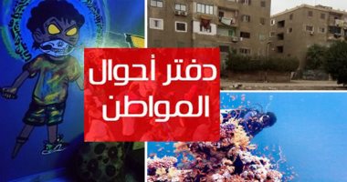 دفتر أحوال المواطن.. قارىء يستغيث بالصحة لإنقاذ ابنته بإجراء عملية بالقلب.. والقابضة للمياه تصلح عطلا بالصرف الصحى بالخانكة.. وغواص يشارك بصور تبرز جمال مرسى علم.. وحى السلام يزيل أكوام القمامة فى أطلس