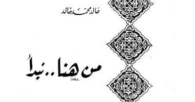 سعيد الشحات يكتب: ذات يوم 8 مارس 1950.. النيابة تصادر كتاب «من هنا نبدأ» استجابة لطلب الأزهر وتتهم مؤلفه خالد محمد خالد بالتعدى على الإسلام والتحريض ضد «طائفة الرأسماليين»