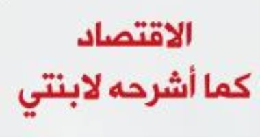 قرأت لك.. "الاقتصاد كما أشرحه لابنتى" تبسيط الأزمات العالمية 