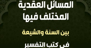 كتاب "المسائل العقدية" يرصد المختلف عليه بين السنة والشيعة فى كتب التفسير
