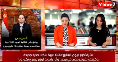 نشرة أخبار "اليوم السابع".. السيسى يوافق على اتفاقية لتوريد 1300 عربة سكك حديد جديدة بمليار و16 مليون يورو..كشف بترولى جديد فى مصر يحتوى على 70 مليون برميل زيت خام.. وإصابة وزير الإعلام أسامة هيكل بفيروس كورونا