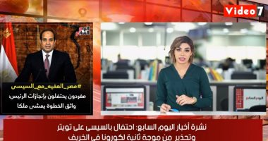 نشرة أخبار اليوم السابع.. مغردون يحتفلون بإنجازات الرئيس علي تويتر.. الداخلية تعقم لجان الثانوية بالسجون.. وأستاذ مناعة في اتصال هاتفي للنشرة: متخافوش من الموجة الثانية لكورونا.. والأهلي يبحث بيع رمضان صبحى