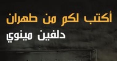 قرأت لك.. "أكتب لكم من طهران" آلام ما بعد الثورة الإسلامية 