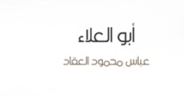 اقرأ مع عباس العقاد.. "أبو العلاء" 3 أسباب وراء خلود المعرى