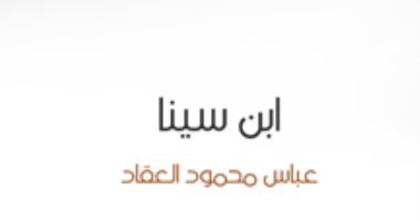 اقرأ مع  عباس العقاد.. "ابن سينا" صورة الحياة فى زمن الفيلسوف 