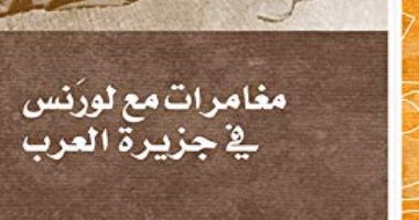 قرأت لك .. "مغامرات مع لورانس فى جزيرة العرب" جاسوس أم بطل أوروبى
