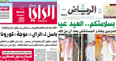 الصحافة العربية.. السعودية تحتفى بمغادرة خادم الحرمين المستشفى.. وزير الصحة الكويتى يتوقع موجة ثانية من «كورونا».. ملك البحرين يهنئ الشعب والمقيمين بعيد الأضحى المبارك.. وقيادات الإمارات يتبادلون التهانى