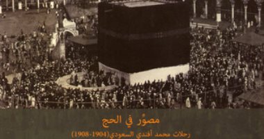 100 كتاب عالمى.. "مصور فى الحج.. رحلات محمد أفندى السعودى".. كتاب يوثق يوميات الحجيج