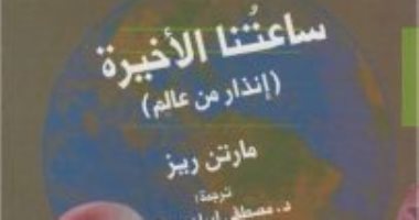 قرأت لك .. "ساعتنا الأخيرة".. الأسوأ فى القرن الواحد والعشرين لم يأت بعد