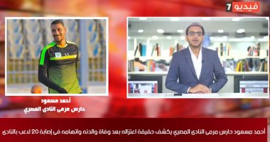 حارس المصرى يكشف لتليفزيون اليوم السابع سبب وفاة والدته.. ويؤكد: أنا غير مصاب بكورونا.. مش عارف سبب الإشاعات وحسبى الله ونعمة الوكيل فى اللى بيروجها وسبب ليا ضغط نفسى.. ومتمسك بالمصرى والاعتزال ومش عارف أفكر