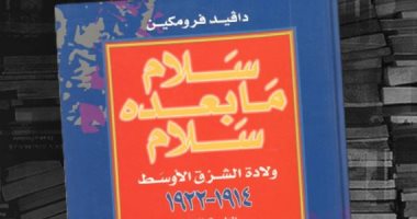 الغرب يكذب فى حكاياته عن الشرق.. كتاب "سلام ما بعده سلام": كل قصص الروس والبريطانيين والفرنسيين تتبع أهواءهم.. دافيد فرومكين: الثورة العربية مبالغ فى وصفها ومن خيال لورنس العرب ودول الاحتلال حاربت الدين
