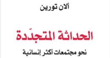 صدر حديثا.. ترجمة كتاب "الحداثة نحو مجتمعات أكثر إنسانية" لـ آلان تورين