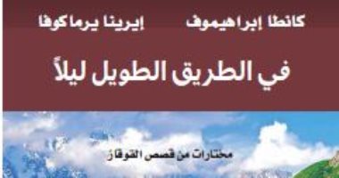 كتاب "فى الطريق الطويل ليلاً" يرصد عادات وتقاليد الشعوب فى منطقة القوقاز