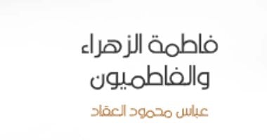 زواج السيدة فاطمة وعلى بن أبى طالب.. عباس العقاد يرد على المستشرقين