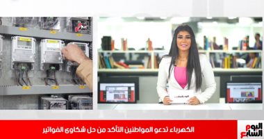الكهرباء تدعو المواطنين التأكد من حل شكاوى الفواتير في موجز خدمات تليفزيون اليوم السابع